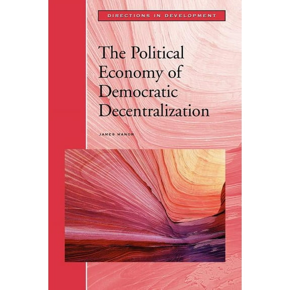 Directions in Development The Political Economy of Democratic Decentralization, (Paperback)