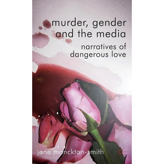 Murder, Gender and the Media: Narratives of Dangerous Love, (Hardcover)