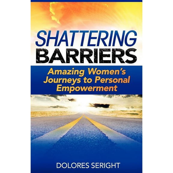 Shattering Barriers: Amazing Women's Journeys to Personal Empowerment, (Paperback)