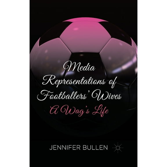 Media Representations of Footballers' Wives: A Wag's Life, (Paperback)