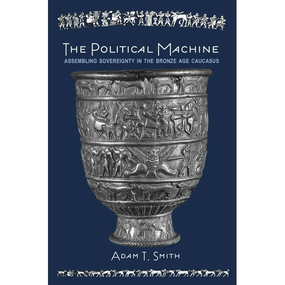 Rostovtzeff Lectures The Political Machine: Assembling Sovereignty in the Bronze Age Caucasus, Book 3, (Hardcover)