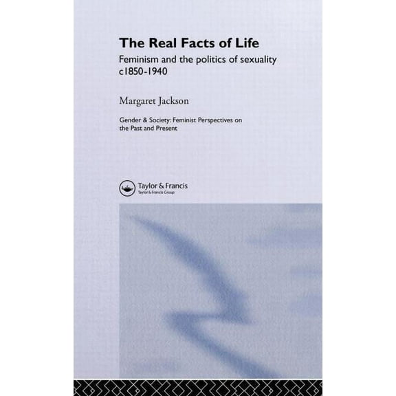 Feminist Perspectives on the Past and Pr The Real Facts Of Life: Feminism And The Politics Of Sexuality C1850-1940, (Hardcover)