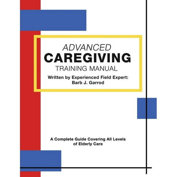 Advanced Caregiving Training Manual: A Complete Guide Covering All Levels of Elderly Care, (Paperback)