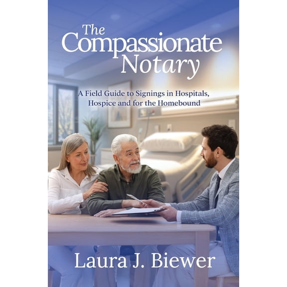 The Compassionate Notary: A Field Guide to Signings in Hospitals, Hospice and for the Homebound, (Paperback)