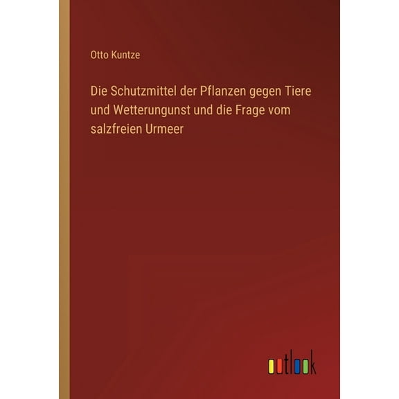 Die Schutzmittel der Pflanzen gegen Tiere und Wetterungunst und die Frage vom salzfreien Urmeer (Paperback)