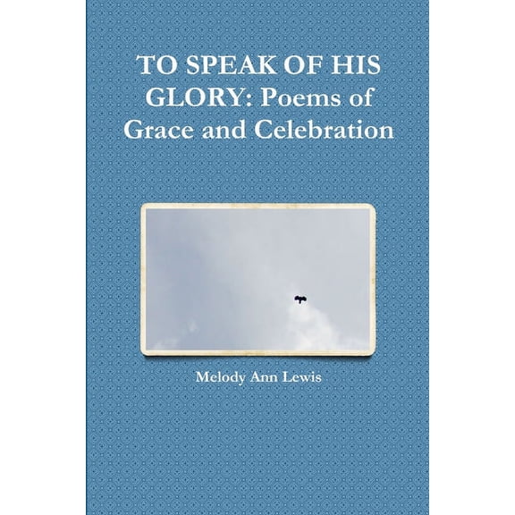 To Speak of His Glory: Poems of Grace and Celebration, (Paperback)