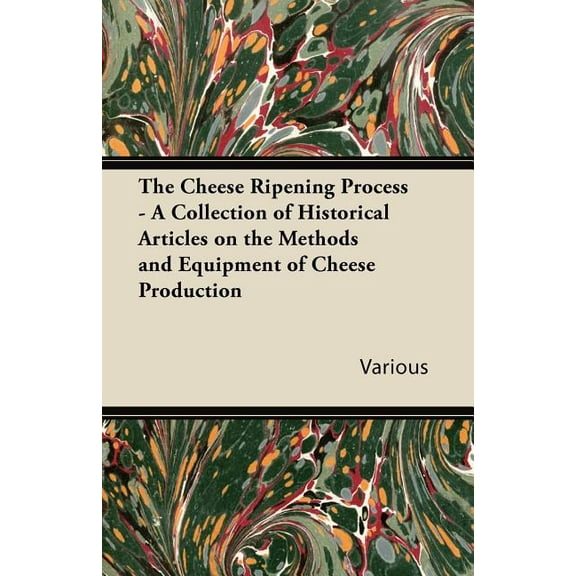The Cheese Ripening Process - A Collection of Historical Articles on the Methods and Equipment of Cheese Production (Paperback)