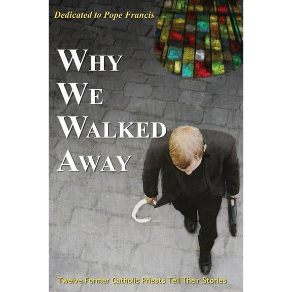 Why We Walked Away: Twelve Former Catholic Priests Tell Their Stories (Paperback)
