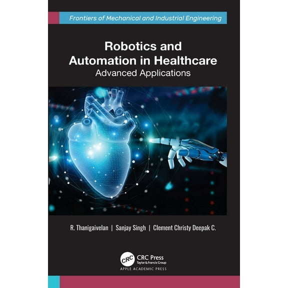 Frontiers of Mechanical and Industrial E Robotics and Automation in Healthcare: Advanced Applications, (Hardcover)