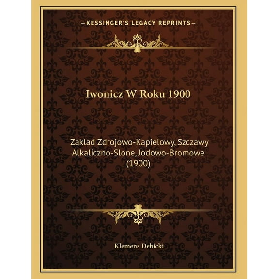 Iwonicz W Roku 1900: Zaklad Zdrojowo-Kapielowy, Szczawy Alkaliczno-Slone, Jodowo-Bromowe (1900), (Paperback)