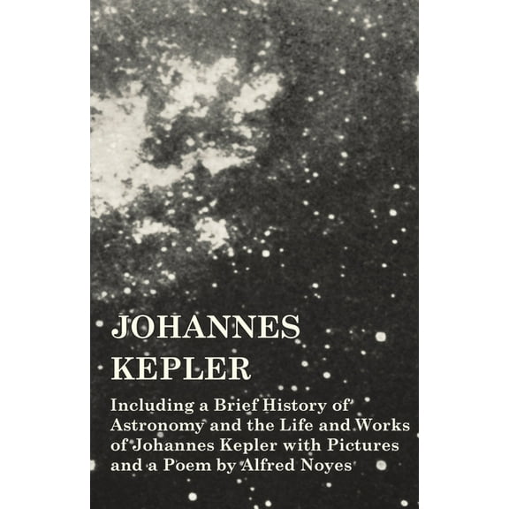 Johannes Kepler - Including a Brief History of Astronomy and the Life and Works of Johannes Kepler with Pictures and a P, (Paperback)