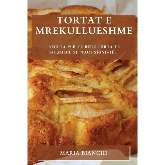 Tortat e mrekullueshme: Receta për të bërë torta të shijshme si profesionistët, (Paperback)