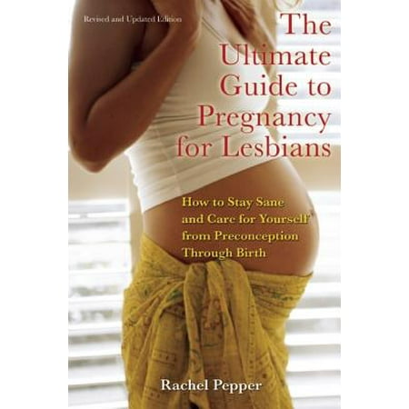 Ultimate Guide to Pregnancy for Lesbians: How to Stay Sane and Care for Yourself from Pre-Conception Through Birth (Best Way For Lesbian Couples To Get Pregnant)
