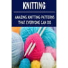Knitting: Amazing Knitting Patterns That Everyone Can Do: (Knitting - Knitting for Beginners - Knitting Socks - Crochet)