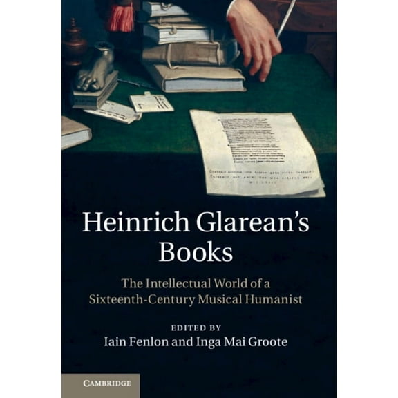 Heinrich Glarean's Books: The Intellectual World of a Sixteenth-Century Musical Humanist, (Hardcover)