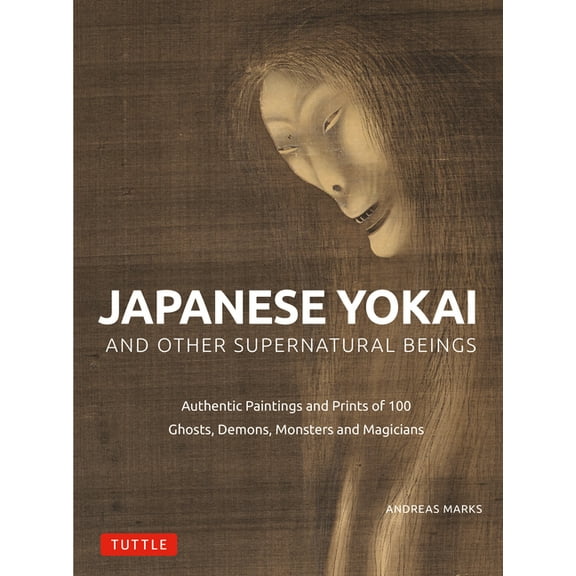Japanese Yokai and Other Supernatural Beings: Authentic Paintings and Prints of 100 Ghosts, Demons, Monsters and Magicia, (Hardcover)