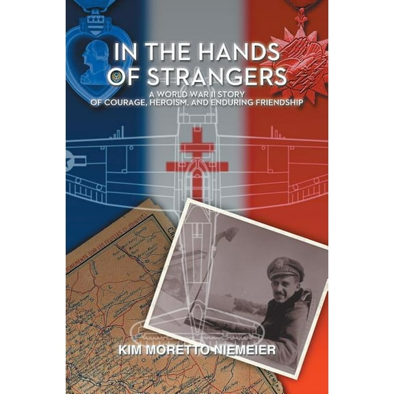 In the Hands of Strangers: A World War II Story of Courage, Heroism, and Enduring Friendship (Paperback) by Kim Moretto Niemeier