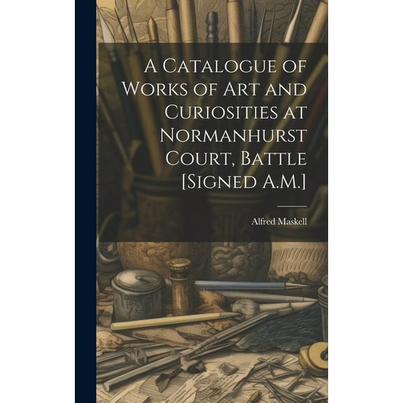 A Catalogue of Works of Art and Curiosities at Normanhurst Court, Battle [Signed A.M.] (Hardcover)
