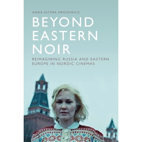 Beyond Eastern Noir: Reimagining Russia and Eastern Europe in Nordic Cinemas, (Hardcover)