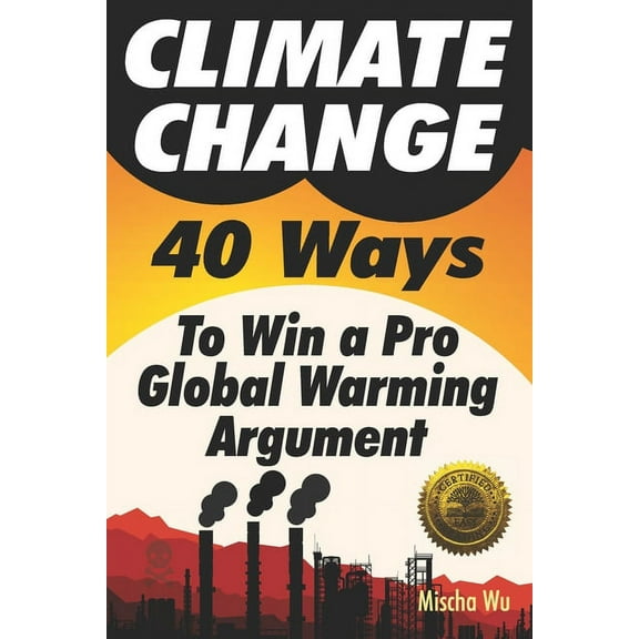 Climate Change: 40 Ways To Win a Pro Global Warming Argument (Paperback)