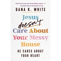 Jesus Doesn't Care about Your Messy House: He Cares about Your Heart, (Paperback)