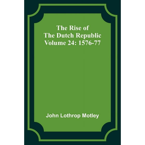 The Rise of the Dutch Republic - Volume 24: 1576-77, (Paperback)