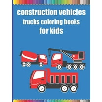 Construction vehicles trucks coloring books for kids: Monster Trucks Coloring Books for children age 4-8/Diggers, Dumpers, Cranes, airplanes, Trucks,