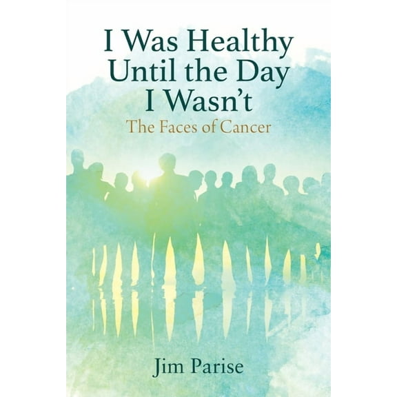 I Was Healthy Until the Day I Wasn't: The Faces of Cancer, (Paperback)
