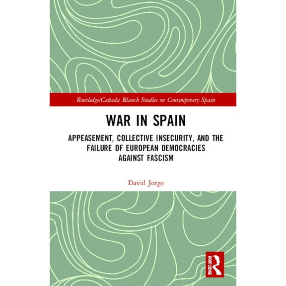 Routledge Studies on Contemporary Spain War in Spain: Appeasement, Collective Insecurity, and the Failure of European Democracies Against Fascism, (Hardcover)