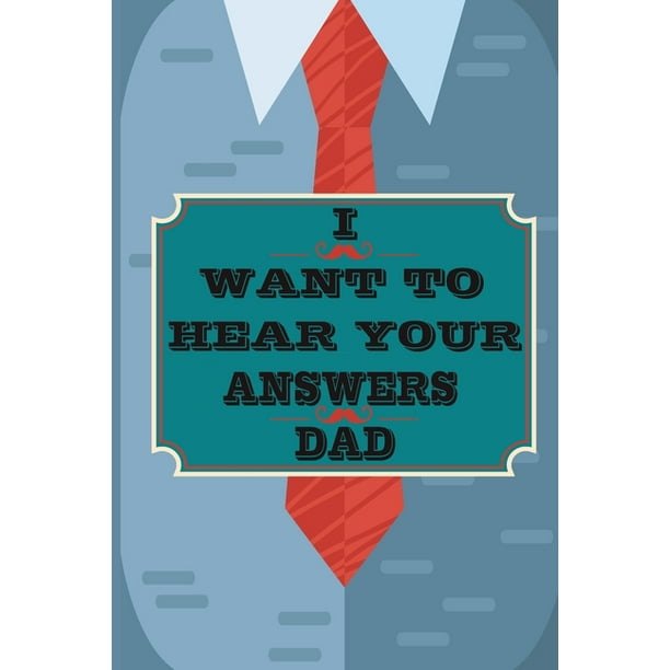 I Want To Hear Your Answers Dad Gift For Your Dad And To Share His Life His Love Most Precious Moments This Book Is The Best Gift For Your Father