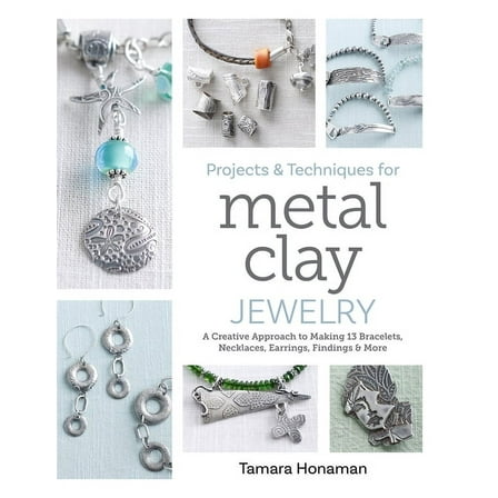 Projects and Techniques for Metal Clay Jewelry: A Creative Approach to Making 13 Bracelets, Necklaces, Earrings, Finding, (Paperback)