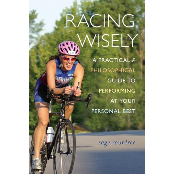 Racing Wisely: A Practical and Philosophical Guide to Performing at Your Personal Best, (Paperback)
