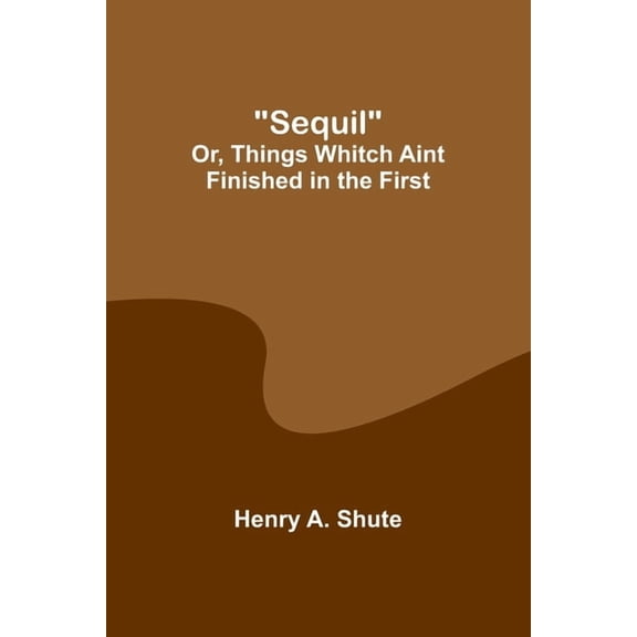 Sequil; Or, Things Whitch Aint Finished in the First, (Paperback)