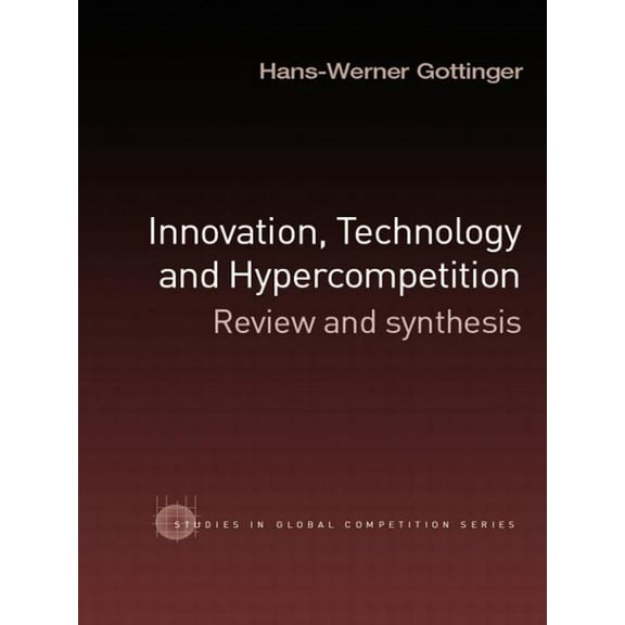Routledge Studies in Global Competition Innovation, Technology and Hypercompetition: Review and Synthesis, (Paperback)
