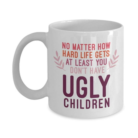 You Don't Have Ugly Children Coffee & Tea Mug, 11oz, White Ceramic