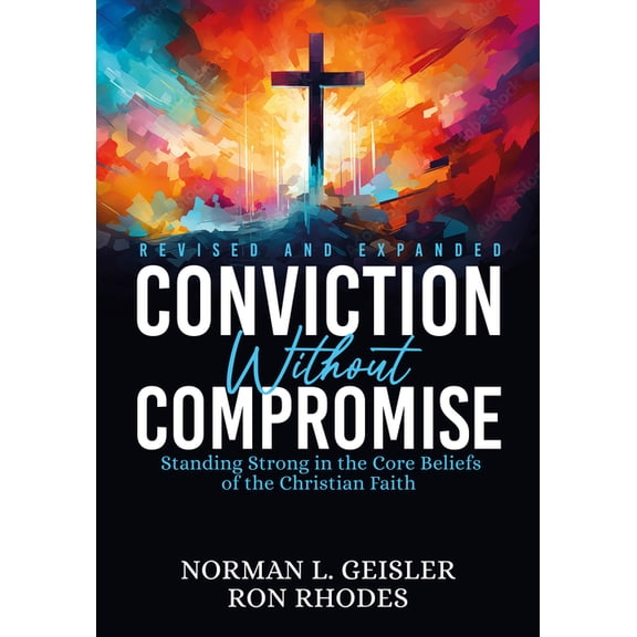 Conviction Without Compromise: Standing Strong in the Core Beliefs of the Christian Faith, (Paperback)