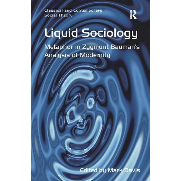 Classical and Contemporary Social Theory Liquid Sociology: Metaphor in Zygmunt Bauman's Analysis of Modernity, (Hardcover)