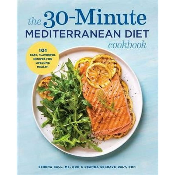 The 30-Minute Mediterranean Diet Cookbook : 101 Easy, Flavorful Recipes for Lifelong Health (Paperback)