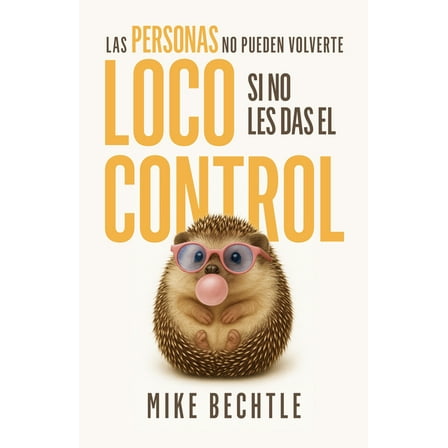 People Can’t Drive You Crazy If You Don’t Give Them Control, Practical Guidance by Mike Bechtle