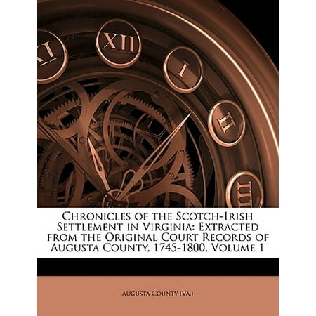 Chronicles of the Scotch-Irish Settlement in Virginia : Extracted from the Original Court Records of Augusta County, 1745-1800, Volume