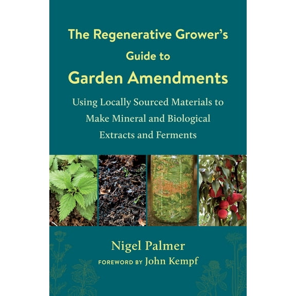 The Regenerative Grower's Guide to Garden Amendments: Using Locally Sourced Materials to Make Mineral and Biological Ext, (Paperback)