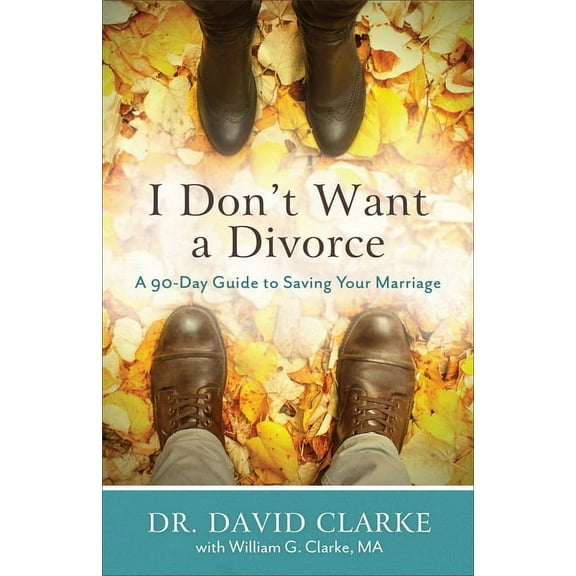 I Don't Want a Divorce: A 90 Day Guide to Saving Your Marriage, (Paperback)