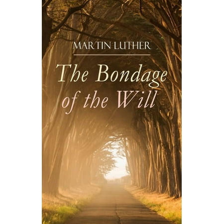 The Bondage of the Will: Luther s Reply to Erasmus On Free Will (Paperback)