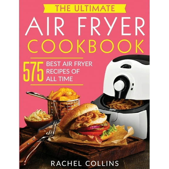 The Ultimate Air Fryer Cookbook: 575 Best Air Fryer Recipes of All Time (with Nutrition Facts, Easy and Healthy Recipes), (Paperback)