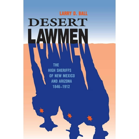 Desert Lawmen: The High Sheriffs of New Mexico and Arizona 1846-1912, (Paperback)