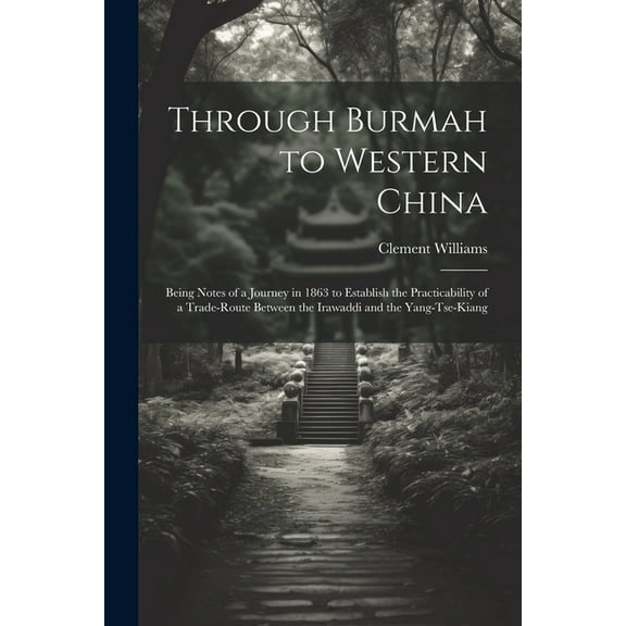 Through Burmah to Western China: Being Notes of a Journey in 1863 to Establish the Practicability of a Trade-Route Between the Irawaddi and the Yang-Tse-Kiang (Paperback)