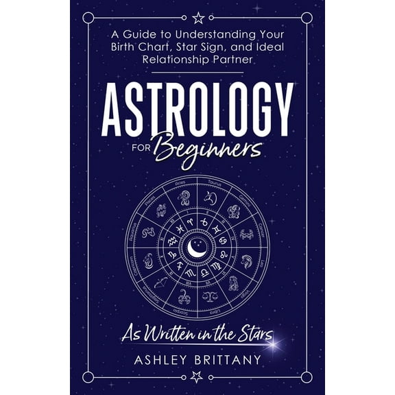 Astrology For Beginners: A Guide to Understanding Your Birth Chart, Star Sign, and Ideal Relationship Partner, (Paperback)