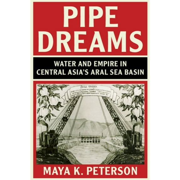 Pre-Owned Pipe Dreams: Water and Empire in Central Asia's Aral Sea Basin (Paperback) by Maya K Peterson