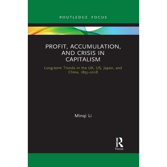 Routledge Frontiers of Political Economy Profit, Accumulation, and Crisis in Capitalism: Long-Term Trends in the Uk, Us, Japan, and China, 1855-2018, (Paperback)