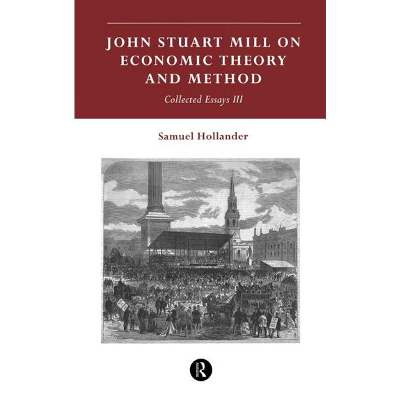Collected Essay (Routledge) John Stuart Mill on Economic Theory and Method: Collected Essays III, Book 3, (Hardcover)